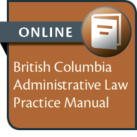British Columbia Administrative Law Practice Manual--ONLINE